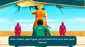 تحميل لعبة الحبار Squid Game الآن على جميع الأجهزة بخطوات سهلة وسريعة